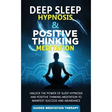 Deep Sleep Hypnosis & Positive Thinking Meditation: Unlock the Power of Sleep Hypnosis and Positive Thinking Meditation to Manifest Success and Abunda