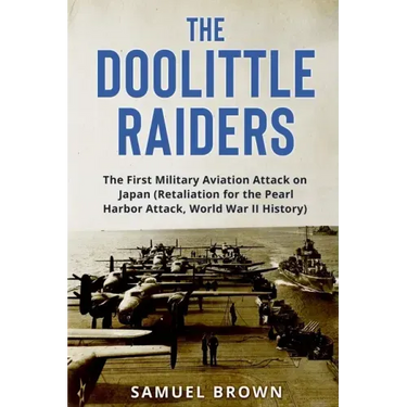 The Doolittle Raiders: The First Military Aviation Attack on Japan (Retaliation for the Pearl Harbor Attack, World War II History)