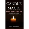 Candle Magic for Beginners: A beginner's guide to candle magic for spells, prayers and rituals