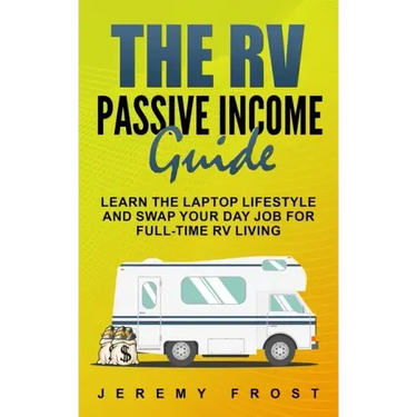 The RV Passive Income Guide: Learn The Laptop Lifestyle And Swap Your Day Job For Full-Time RV Living