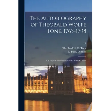 The Autobiography of Theobald Wolfe Tone. 1763-1798; Ed. With an Introduction by R. Barry O'Brien; v.2