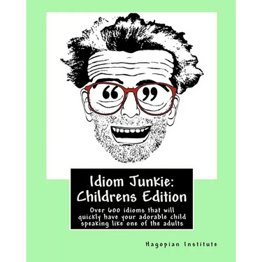 Idiom Junkie: Childrens Edition: Over 600 idioms that will quickly have your adorable child speaking like one of the adults