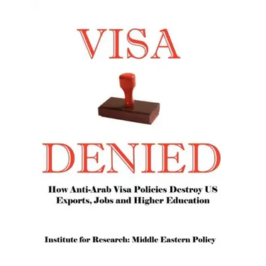 Visa Denied: How Anti-Arab Visa Policies Destroy Us Exports, Jobs and Higher Education