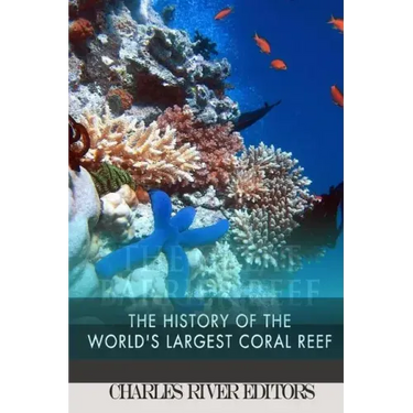 The Great Barrier Reef: The History of the World's Largest Coral Reef
