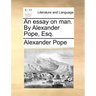 An Essay on Man. by Alexander Pope, Esq.