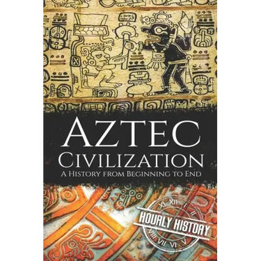 Aztec Civilization: A History from Beginning to End