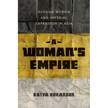 A Woman's Empire: Russian Women and Imperial Expansion in Asia