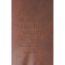 A Guide to Making a Leather Wallet - A Collection of Historical Articles on Designs and Methods for Making Wallets and Billfolds