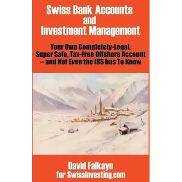 Swiss Bank Accounts and Investment Management: Your Own Completely-Legal, Super Safe, Tax-Free Offshore Account -- And Not Even the IRS Has to Know