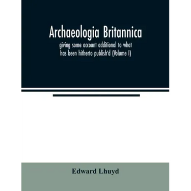 Archaeologia Britannica, giving some account additional to what has been hitherto publish'd, of the languages, histories and customs of the original i