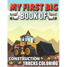 My First Big Book Of Construction Trucks Coloring: Diggers, Dumpers, Cranes and Trucks for Children Teens