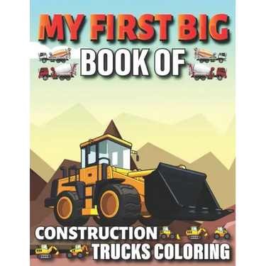 My First Big Book Of Construction Trucks Coloring: Diggers, Dumpers, Cranes and Trucks for Children Teens