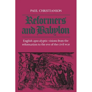 Reformers and Babylon: English Apocalyptic Visions from the Reformation to the Eve of the Civil War