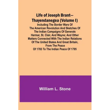 Life of Joseph Brant-Thayendanegea (Volume I): Including the Border Wars of the American Revolution and Sketches of the Indian Campaigns of Generals H