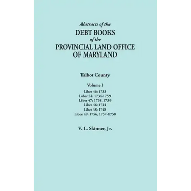 Abstracts of the Debt Books of the Provincial Land Office of Maryland. Talbot County, Volume I. Liber 46: 1733; Liber 54: 1734-1759; Liber 47: 1738, 1