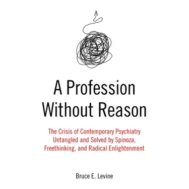 A Profession Without Reason: The Crisis of Contemporary Psychiatry--Untangled and Solved by Spinoza, Freethinking, and Radical Enlightenment