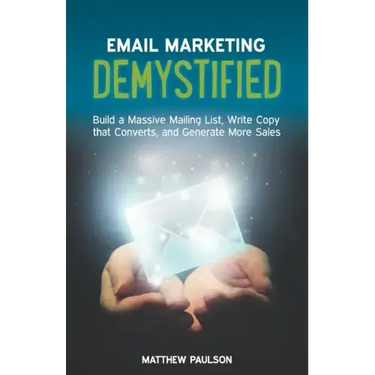 Email Marketing Demystified: Build a Massive Mailing List, Write Copy that Converts and Generate More Sales