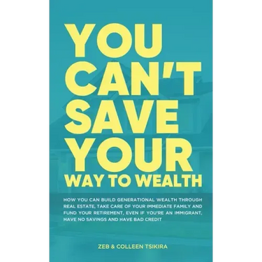 You Can't Save Your Way to Wealth: How YOU can build generational wealth through real estate, take care of your immediate family and fund your retirem