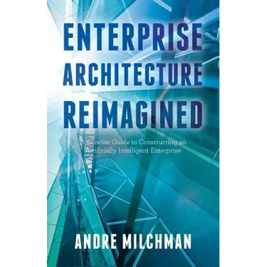 Enterprise Architecture Reimagined: A Concise Guide to Constructing an Artificially Intelligent Enterprise
