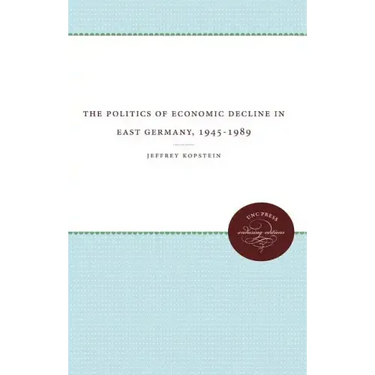 The Politics of Economic Decline in East Germany, 1945-1989