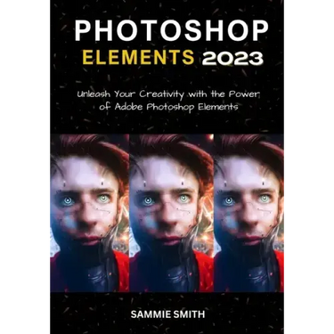 Photoshop Elements 2023: Unleash Your Creativity with the Power of Adobe Photoshop Elements