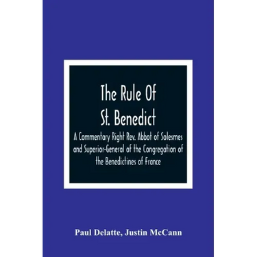 The Rule Of St. Benedict: A Commentary Right Rev. Abbot of Solesmes and Superior-General of the Congregation of the Benedictines of France