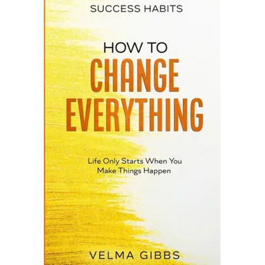 Success Habits: How To Change Everything - Life Only Starts When You Make Things Happen