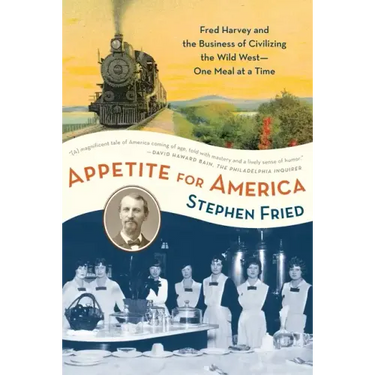 Appetite for America: Fred Harvey and the Business of Civilizing the Wild West--One Meal at a Time