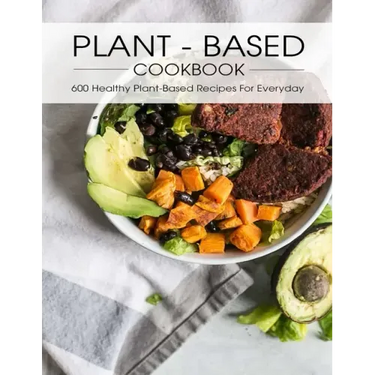 Plant - Based Cookbook: 600 Healthy Plant-Based Recipes For Everyday