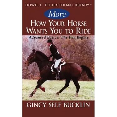 More How Your Horse Wants You to Ride: Advanced Basics: The Fun Begins