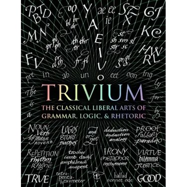Trivium: The Classical Liberal Arts of Grammar, Logic, & Rhetoric