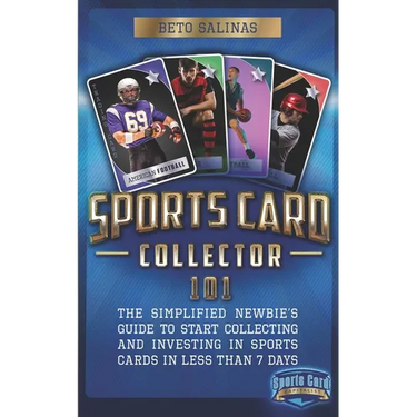 Sports Card Collector 101: The Simplified Newbie's Guide to Start Collecting and Investing in Sports Cards in Less Than 7 Days