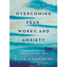 Overcoming Fear, Worry, and Anxiety: Becoming a Woman of Faith and Confidence