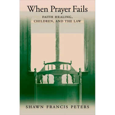 When Prayer Fails: Faith Healing, Children, and the Law