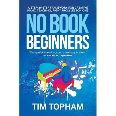 No Book Beginners: A Step-by-step Framework for Creative Piano Teaching, Right from Lesson One