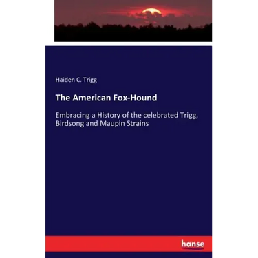 The American Fox-Hound: Embracing a History of the celebrated Trigg, Birdsong and Maupin Strains
