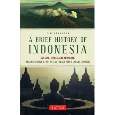 A Brief History of Indonesia: Sultans, Spices, and Tsunamis: The Incredible Story of Southeast Asia's Largest Nation