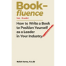 Book-fluence: How to Write a Book to Position Yourself as a Leader in Your Industry