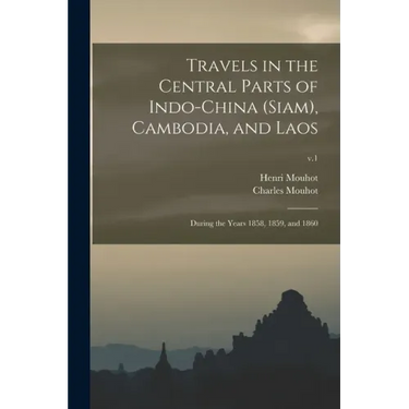 Travels in the Central Parts of Indo-China (Siam), Cambodia, and Laos: During the Years 1858, 1859, and 1860; v.1