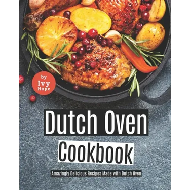 Dutch Oven Cookbook: Amazingly Delicious Recipes Made with Dutch Oven