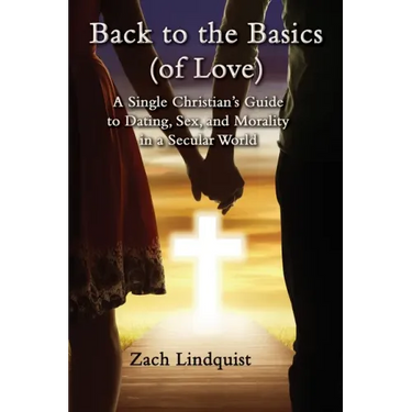 Back to the Basics (of Love): A Single Christian's Guide to Dating, Sex, Morality in a Secular World