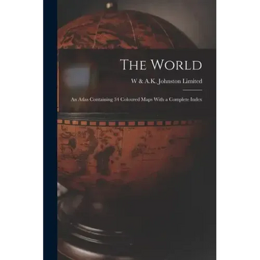 The World: An Atlas Containing 34 Coloured Maps With a Complete Index