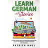 Learn German with Stories: 11 Short Stories with Fun Adventures Designed for an Easy and Enjoyable Learning Experience (for Beginners)