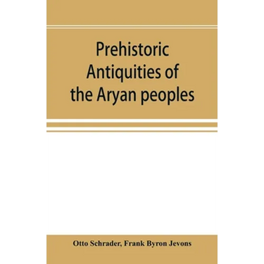 Prehistoric antiquities of the Aryan peoples: a manual of comparative philology and the earliest culture