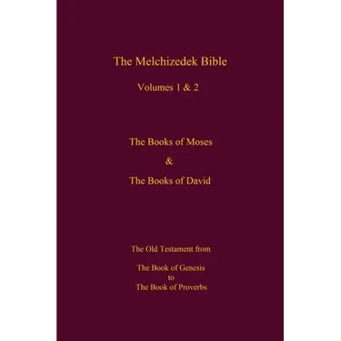 The Melchizedek Bible, Volumes 1& 2 The Books of Moses and David: The Book of Genesis to the Book of Proverbs