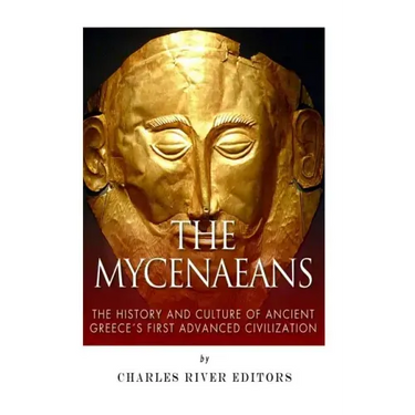 The Mycenaeans: The History and Culture of Ancient Greece's First Advanced Civilization