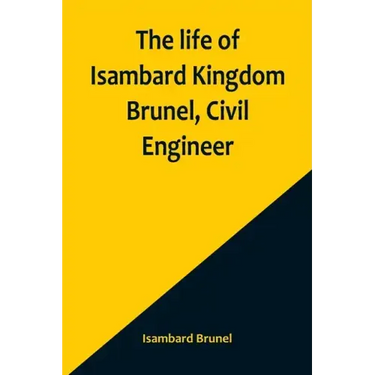 The life of Isambard Kingdom Brunel, Civil Engineer