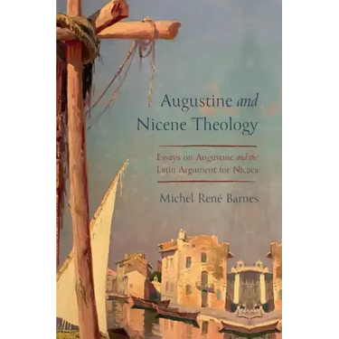 Augustine and Nicene Theology: Essays on Augustine and the Latin Argument for Nicaea