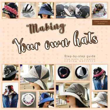 Making your own hats: Step-by-step guide to craft basic to creative hat sewing patterns, plus practical tips and construction techniques (co