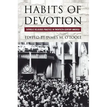 Habits of Devotion: Catholic Religious Practice in Twentieth-Century America